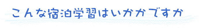 こんな宿泊学習はいかかですか